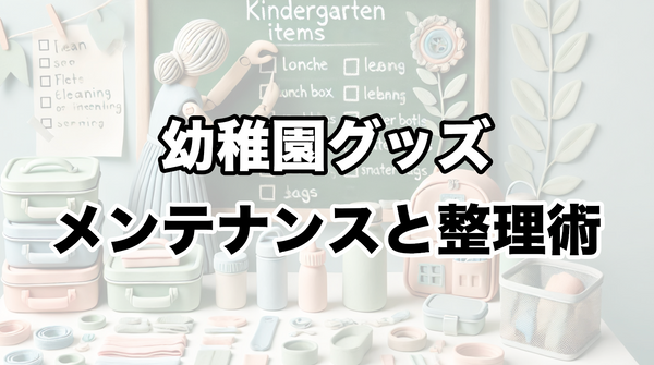 幼稚園グッズのメンテナンスと整理術：長く使うためのコツとアイデア