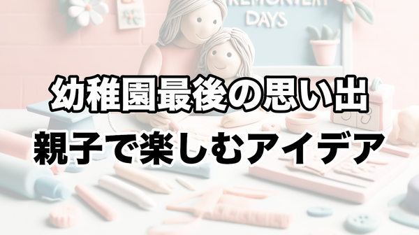 幼稚園最後の思い出を親子で楽しむアイデア：大切な時間を共有するために