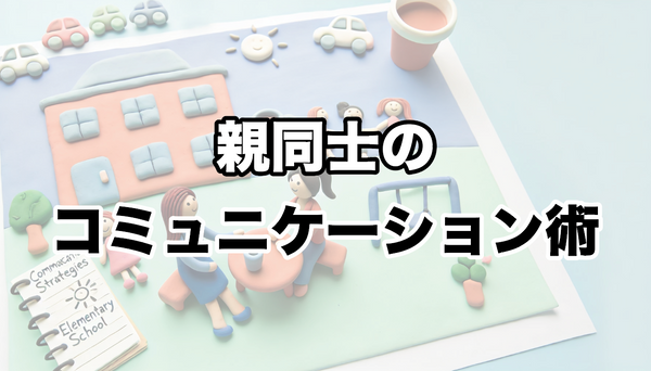 小学生の親同士のコミュニケーション術：子どもの成長を支えるために