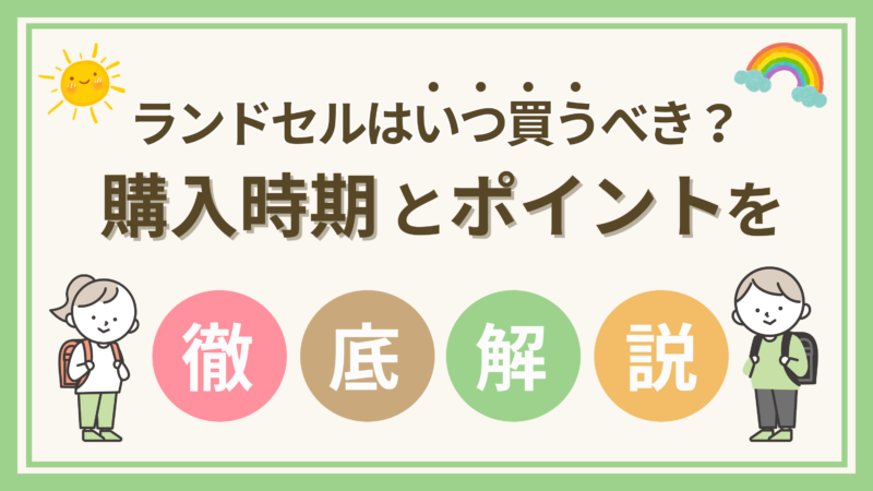 【ランドセルはいつ買うべき？】適切なタイミングや選び方、注意点を徹底解説！